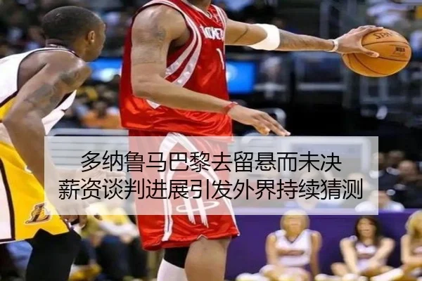 多纳鲁马巴黎去留悬而未决 薪资谈判进展引发外界持续猜测