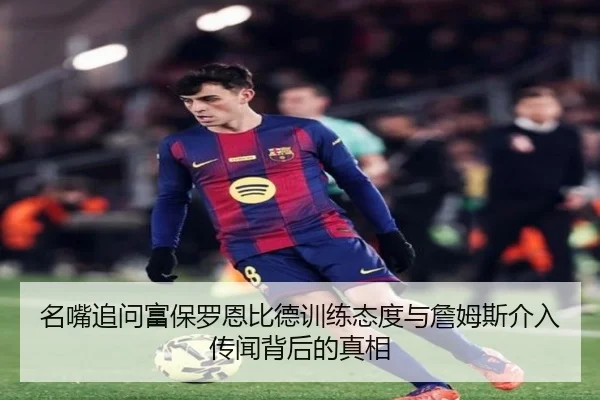 名嘴追问富保罗恩比德训练态度与詹姆斯介入传闻背后的真相